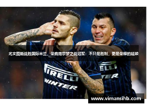 尤文图斯战胜国际米兰，荣膺南京梦之战冠军：不只是胜利，更是荣耀的延续