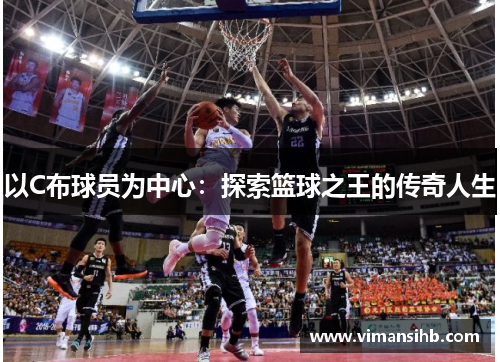 以C布球员为中心：探索篮球之王的传奇人生