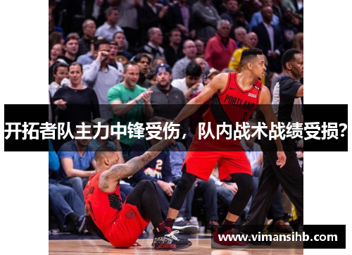 开拓者队主力中锋受伤，队内战术战绩受损？