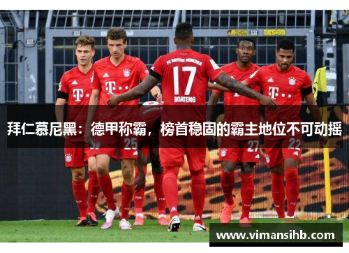 拜仁慕尼黑：德甲称霸，榜首稳固的霸主地位不可动摇