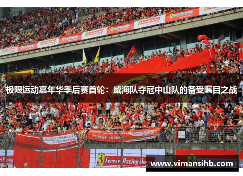 极限运动嘉年华季后赛首轮：威海队夺冠中山队的备受瞩目之战