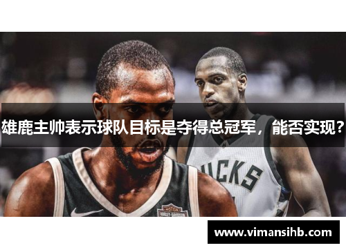 雄鹿主帅表示球队目标是夺得总冠军，能否实现？