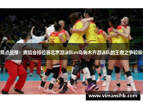焦点战报：奥运会排位赛北京游泳队vs乌鲁木齐游泳队的王者之争较量