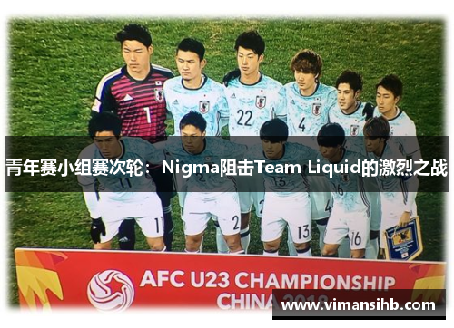 青年赛小组赛次轮：Nigma阻击Team Liquid的激烈之战