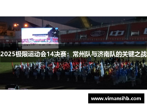 2025极限运动会14决赛：常州队与济南队的关键之战