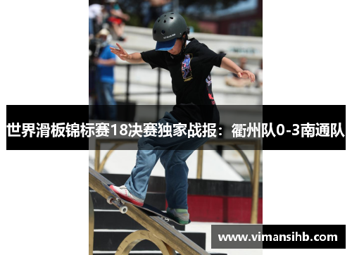 世界滑板锦标赛18决赛独家战报：衢州队0-3南通队