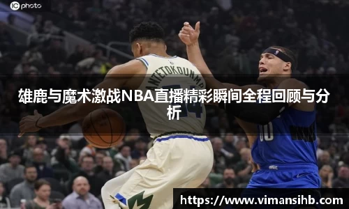 雄鹿与魔术激战NBA直播精彩瞬间全程回顾与分析