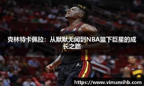 克林特卡佩拉：从默默无闻到NBA篮下巨星的成长之路